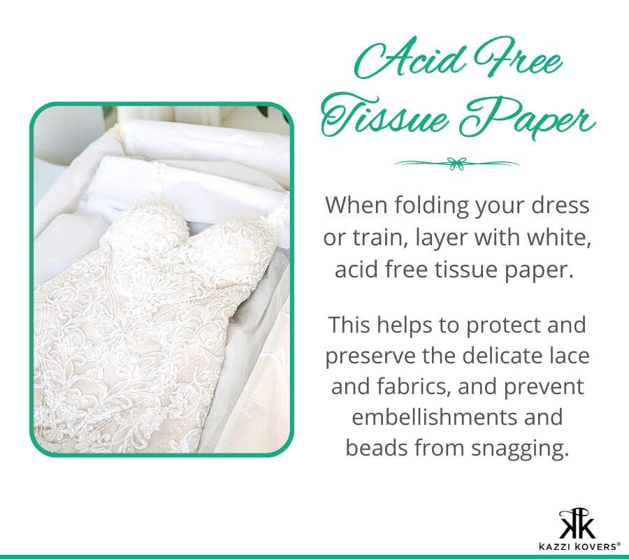 Acid free tissue paper helps protect and preserve delicate lace and fabrics. Fold gently between the layers of your gown to prevent snagging and promote longevity